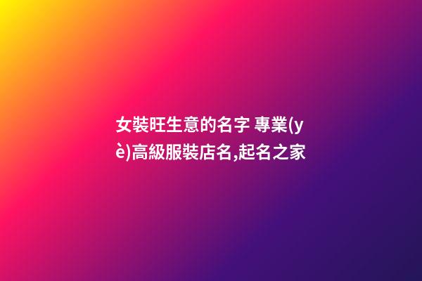 女裝旺生意的名字 專業(yè)高級服裝店名,起名之家-第1張-店鋪起名-玄機派